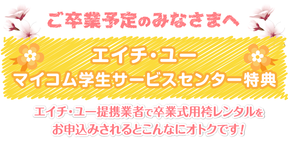 ご卒業予定のみなさまへ　エイチ・ユー　マイコム学生センター特典　エイチ・ユー提携業者で卒業式用袴レンタルをお申込みされるとこんなにオトクです！